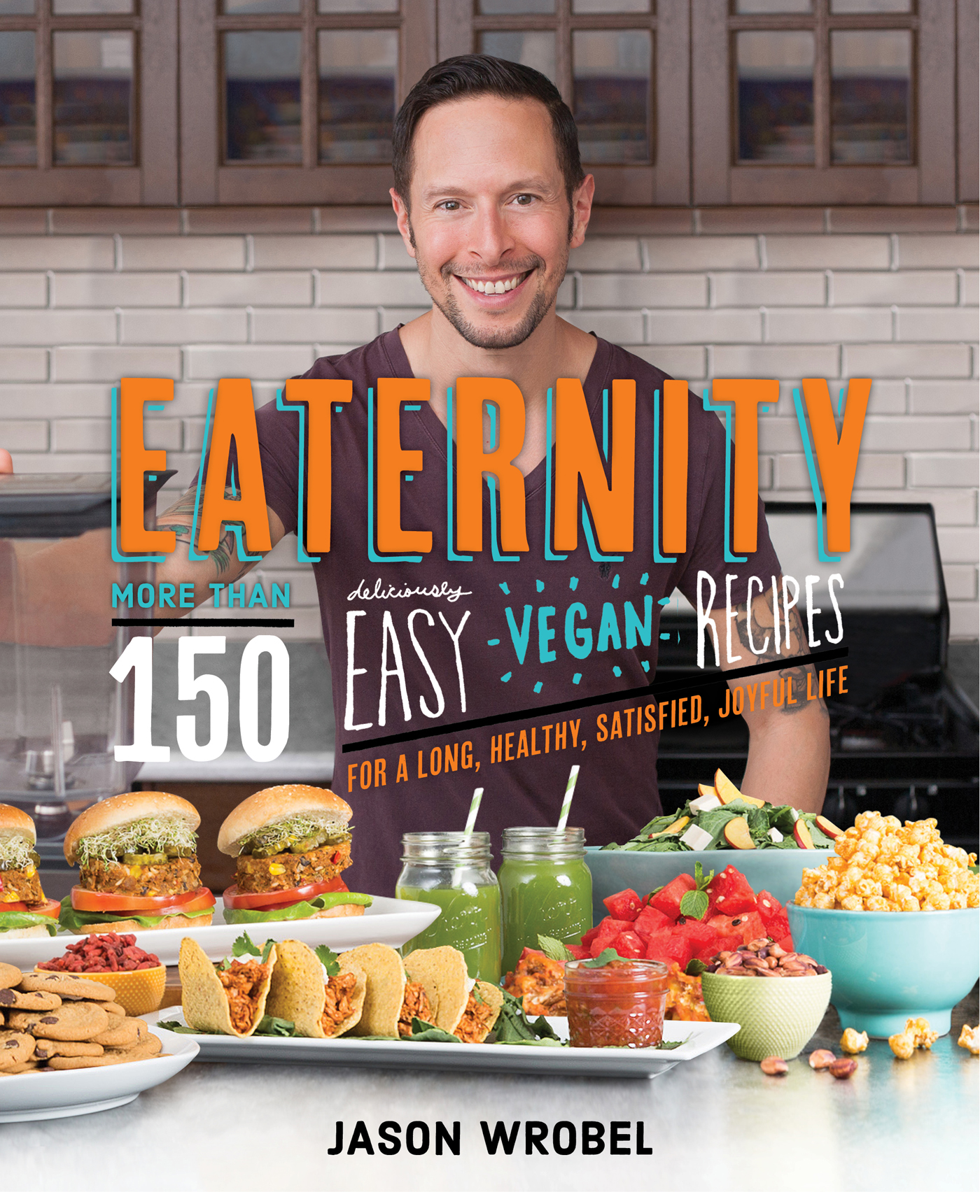 Eaternity: More than 150 Deliciously Easy Vegan Recipes for a Long, Healthy, Satisfied, Joyful Life!