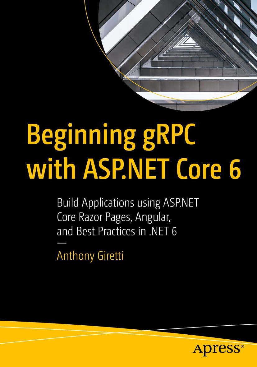 Beginning gRPC with ASP.NET Core 6: Build Applications using ASP.NET Core Razor Pages, Angular, and Best Practices in .NET 6