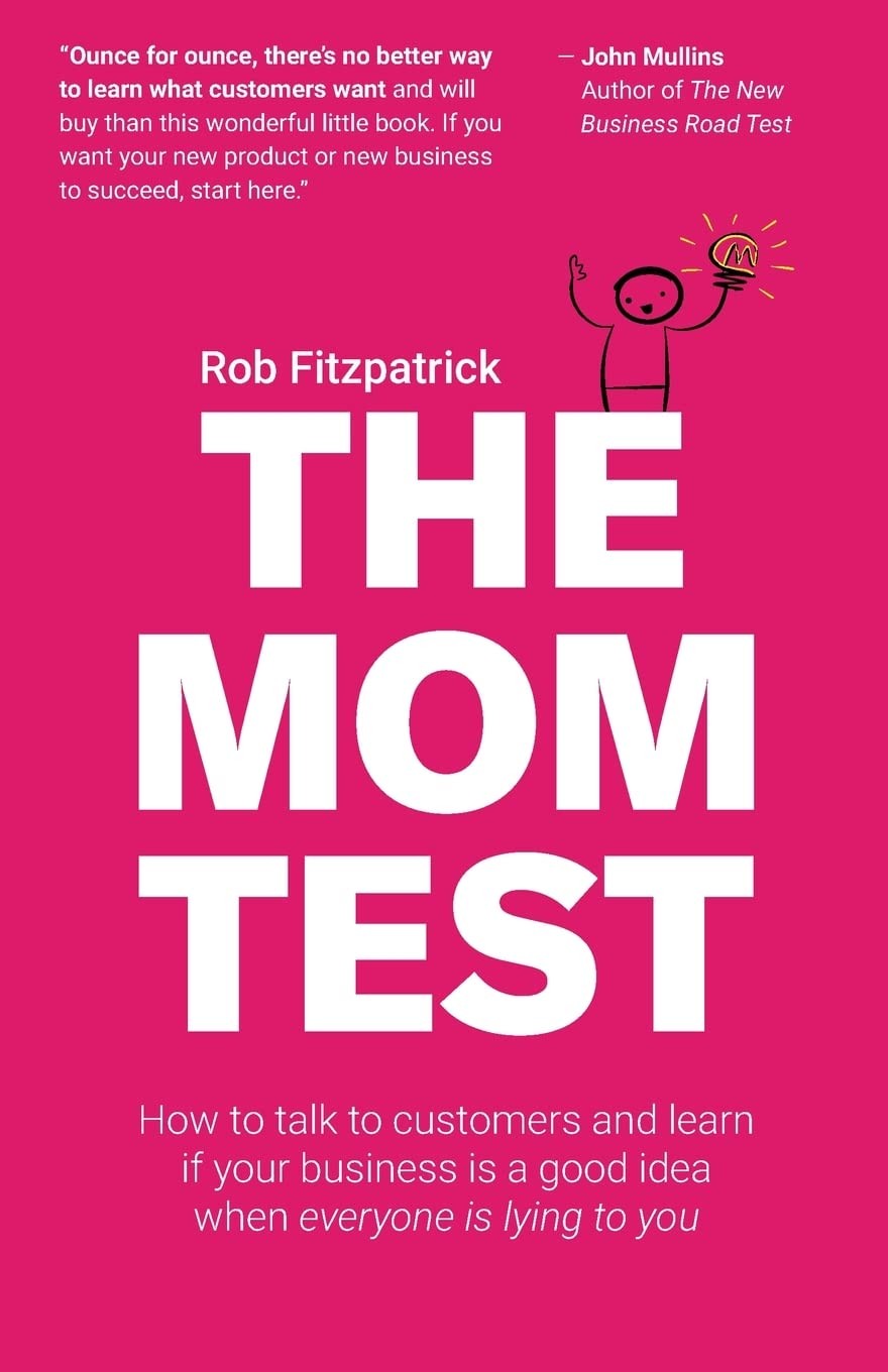 The Mom Test: How to talk to customers and learn if your business is a good idea when everyone is lying to you